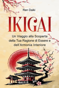 IKIGAI: Un Viaggio alla Scoperta della Tua Ragione di Essere e dell’Armonia Interiore (Italian Edition)