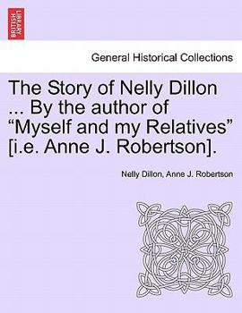 The Story of Nelly Dillon ... By the author of "Myself and my Relatives" [i.e. Anne J. Robertson].