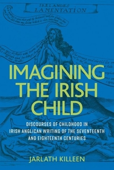 Hardcover Imagining the Irish Child: Discourses of Childhood in Irish Anglican Writing of the Seventeenth and Eighteenth Centuries Book