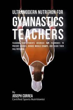 Ultramodern Nutrition for Gymnastics Teachers: Teaching Your Students Advanced RMR Techniques to Prevent Injuries, Reduce Muscle Cramps, and Reach Their Full Potential