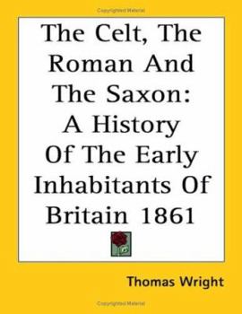Paperback The Celt, The Roman And The Saxon: A History Of The Early Inhabitants Of Britain 1861 Book