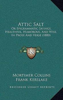 Paperback Attic Salt: Or Epigrammatic Sayings, Healthful, Humorous, And Wise, In Prose And Verse (1880) Book