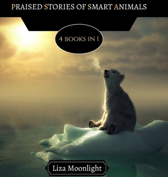 Praised Stories of Smart Animals: 4 Books In 1