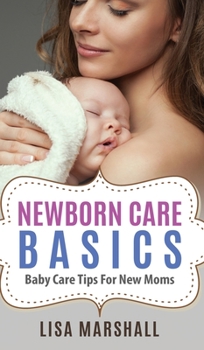 Hardcover Newborn Care Basics: Baby Care Tips For New Moms Book