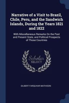 Paperback Narrative of a Visit to Brazil, Chile, Peru, and the Sandwich Islands, During the Years 1821 and 1822: With Miscellaneous Remarks On the Past and Pres Book