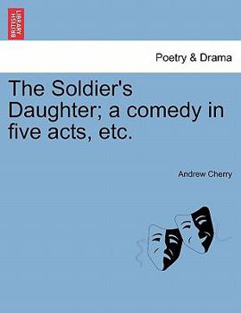 Paperback The Soldier's Daughter; A Comedy in Five Acts, Etc. Twelfth Edition Book