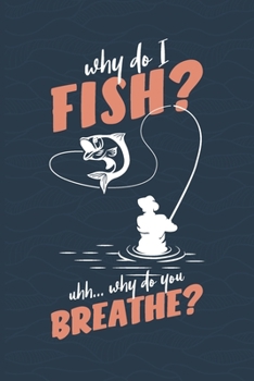 Paperback Why Do I Fish? Uhh&#65533; Why Do You Breathe?: Fishing Log Book - Tracker Notebook - Matte Cover 6x9 100 Pages Book