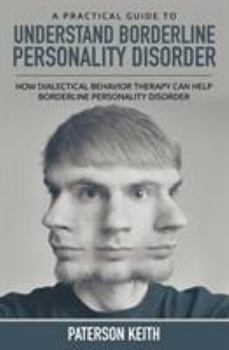Paperback A Practical Guide to Understand Borderline Personality Disorder: How Dialectical Behavior Therapy Can Help Borderline Personality Disorder Book