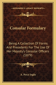 Paperback Consular Formulary: Being A Collection Of Forms And Precedents For The Use Of Her Majesty's Consular Officers (1879) Book