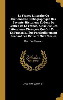 Hardcover La France Litteraire Ou Dictionnaire Bibliographique Des Savants, Historiens Et Gens De Lettres De La France, Ainsi Que Des Litterateurs Etrangers Qui [French] Book