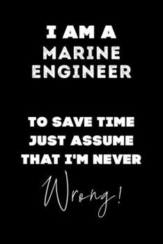I Am A Marine Engineer To Save Time Just Assume That I'm Never Wrong!: Lined Job Journal, 120 Pages, 6x9, Soft Cover, Matte Finish, Funny Job Notebook, Funny Gift