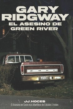 Gary Ridgway El Asesino de Green River: Un cazador en la Sombras: La Historia Real del Asesino en Serie Más Letal de América que Engañó a la Justicia Durante Décadas (Spanish Edition)