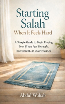 Starting Salah When It Feels Hard: A Simple Guide to Begin Praying — Even If You Feel Unready, Inconsistent, or Overwhelmed