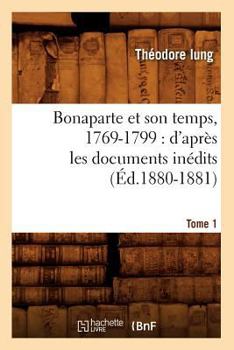 Bonaparte Et Son Temps, 1769-1799: D'Apra]s Les Documents Ina(c)Dits. Tome 1 (A0/00d.1880-1881)