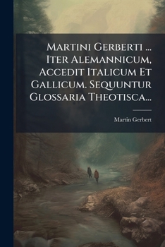 Paperback Martini Gerberti ... Iter Alemannicum, Accedit Italicum Et Gallicum. Sequuntur Glossaria Theotisca... [Latin] Book
