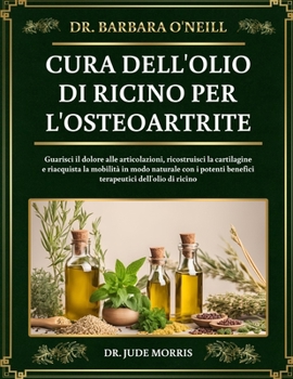 DR. BARBARA O'NEILL CURA DELL'OLIO DI RICINO PER L'OSTEOARTRITE: Guarisci il dolore alle articolazioni, ricostruisci la cartilagine e riacquista la ... dell'olio di ricino (Italian Edition)
