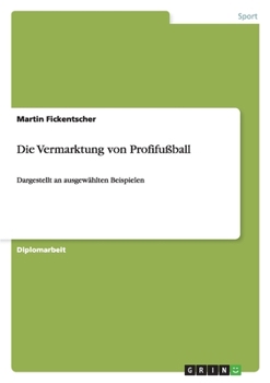 Paperback Die Vermarktung von Profifußball: Dargestellt an ausgewählten Beispielen [German] Book