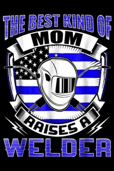 the best kind of mom aaises a welder: Welding Welder Mom Journal/Notebook Blank Lined Ruled 6x9 100 Pages
