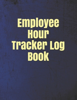 Employee Hour Tracker Log Book: Daily Timesheet Keeper - Work Hours Organizer - Employee Hour Tracker Notebook - Time Sheet Notebook - Employee Time T