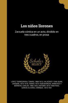 Paperback Los ni?os llorones: Zarzuela c?mica en un acto, dividido en tres cuadros, en prosa [Spanish] Book