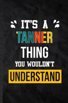 Paperback It's a Tanner Thing You Wouldn't Understand: Practical Blank Lined Notebook/ Journal For Personalized Tanner, Favorite First Name, Inspirational Sayin Book