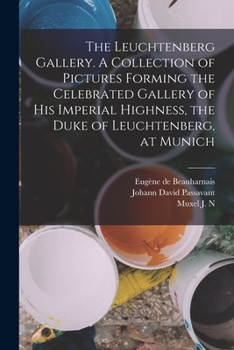 Paperback The Leuchtenberg Gallery. A Collection of Pictures Forming the Celebrated Gallery of His Imperial Highness, the Duke of Leuchtenberg, at Munich Book