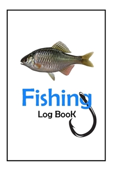 Fishing Log Book: Fishing Journal For The Serious Fisherman To Record Fishing Trip Experiences