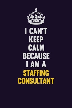 I Can't Keep Calm Because I Am A Staffing Relations Consultant: Motivational and inspirational career blank lined gift notebook with matte finish