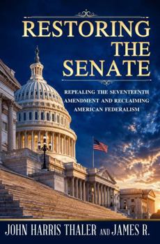 RESTORING THE SENATE: Repealing the Seventeenth Amendment and Reclaiming American Federalism