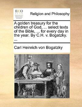 Paperback A Golden Treasury for the Children of God, ... Select Texts of the Bible, ... for Every Day in the Year. by C.H. V. Bogatzky. ... Book