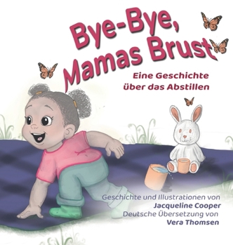 Bye-Bye, Mamas Brust: Eine Geschichte über das Abstillen aus der Perspektive eines Kleinkindes (Little Goodbyes) (German Edition)