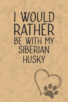 I Would Rather Be With My Siberian Husky: Nice Lined Journal, Diary and Gift for a Man, Woman, Girl or Boy Who Really Loves Their Dog