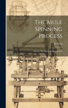 Hardcover The Mule Spinning Process: And the Machinery Employed in It Book