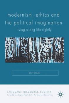Modernism, Ethics and the Political Imagination: Living Wrong Life Rightly