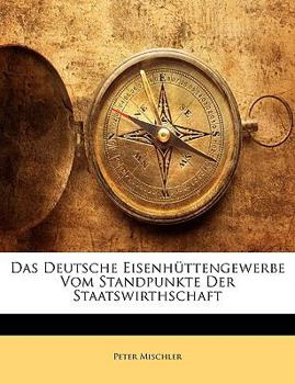 Paperback Das Deutsche Eisenhuttengewerbe Vom Standpunkte Der Staatswirthschaft, Erster Band [German] Book