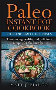 Paleo Instant Pot Cookbook: Stop and Smell the Roses – Time Saving Healthy and Delicious Recipes for the Busy Bee