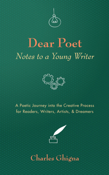 Dear Poet: Notes to a Young Writer: A Poetic Journey into the Creative Process for Readers, Writers, Artists, & Dreamers