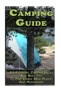 Paperback Camping Guide: 25 Essential Camping Hacks And Best Tips To Find Edible Wild Plants And Mushrooms: (Outdoor Survival Guide, Camping Fo Book