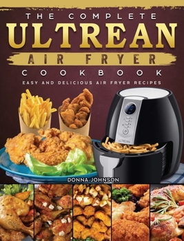 Hardcover The Complete Ultrean Air Fryer Cookbook: Easy and Delicious Air Fryer Recipes Book