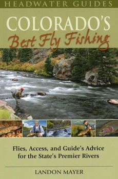 Colorado's Best Fly Fishing: Flies, Access, and Guides' Advice for the State's Premier Rivers