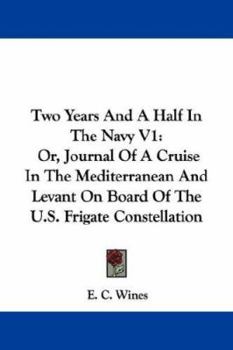 Two Years And A Half In The Navy V1: Or, Journal Of A Cruise In The Mediterranean And Levant On Board Of The U.S. Frigate Constellation