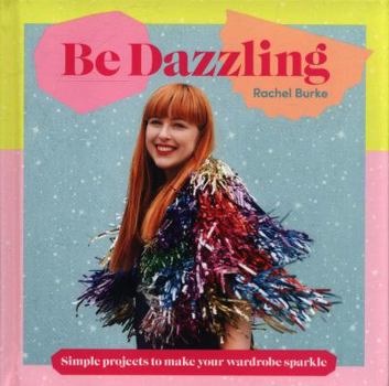 Hardcover Be Dazzling: Simple Projects to Make Your Wardrobe Sparkle Book