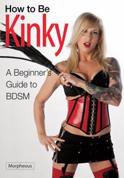 Paperback How to Be Kinky: A Beginner's Guide to Bdsm Book