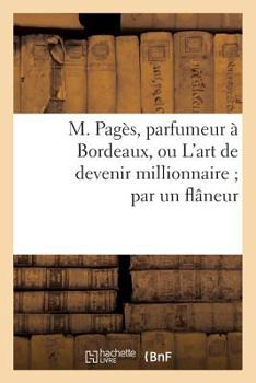 Paperback M. Pagès, Parfumeur À Bordeaux, Ou l'Art de Devenir Millionnaire Par Un Flâneur [French] Book