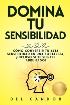 Paperback Domina Tu Sensibilidad: Cómo convertir tu alta sensibilidad en una fortaleza, ¡Incluso Si Te Sientes Abrumado! [Spanish] Book