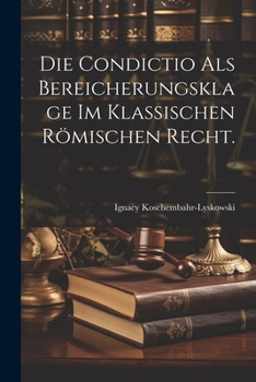 Paperback Die Condictio als Bereicherungsklage im klassischen römischen Recht. [German] Book