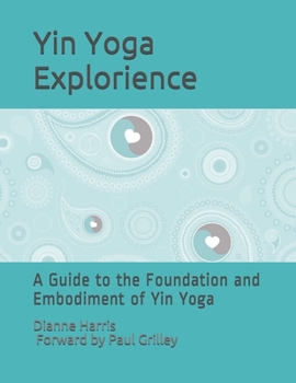 Paperback The Yin Yoga Explorience: A Guide to the Foundation and Embodiment of Yin Yoga Book