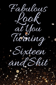 Fabulous Look at You Turning Sixteen and Shit: Funny 16th Birthday Sarcastic Gag Gift. Glamorous Joke Notebook Present & Sketchbook Diary Keepsake. Young in heart