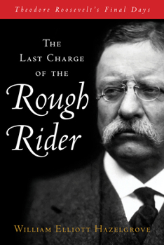 Hardcover The Last Charge of the Rough Rider: Theodore Roosevelt's Final Days Book