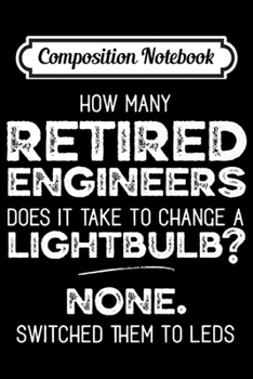 Composition Notebook: How many Engineers to change a light bulb Retired Engineer  Journal/Notebook Blank Lined Ruled 6x9 100 Pages